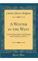 A Winter in the West: Letters Descriptive of Chicago and Vicinity in 1833-4 (Classic Reprint)