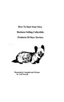 How To Start Your Own Business Selling Collectible Products Of Skye Terriers: (English)