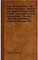 Dogs Of The World - The Author And Dogs - History And Origin Of Man's Best Friend - Care And General Management - Feeding - Rearing Exhibiting - Common Diseases, Etc.