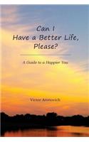 Can I Have a Better Life, Please?: A Guide to a Happier You