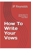 How To Write Your Vows: Giving Voice To What Is Deep In Your Heart