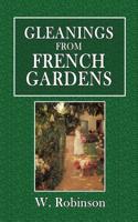 Gleanings from French Gardens: Comprising an Account of Such Features of French Horticulture as Are Most Worthy of Adoption in British Gardens