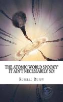 The Atomic World Spooky' It Ain't Necessarily So!