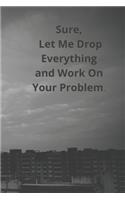 Sure, Let Me Drop Everything and Work On Your Problem.