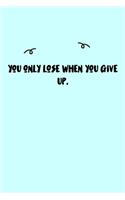 You only lose when you give up. Journal: A minimalistic Lined Journal / Notebook /Journal /planner/ dairy/ calligraphy Book / lettering book/Gratitude journal/ journal with 120 Pages, 6x9, 