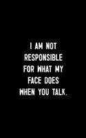 I Am Not Responsible For What My Face Does When You Talk: : College Ruled Line Paper Notebook Journal Composition Notebook Exercise Book (110 Page, 6 x 9 inch) Soft Cover, Matte Finish
