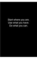 Start where you are. Use what you have. Do what you can.