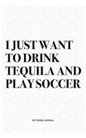 I Just Want To Drink Tequila And Play Soccer: A 6x9 Inch Diary Notebook Journal With A Bold Text Font Slogan On A Matte Cover and 120 Blank Lined Pages Makes A Great Alternative To A Card