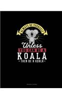Always Be Yourself Unless You Can Be A Koala Then Be A Koala