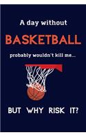 A Day Without Basketball Probably Wouldn't Kill Me ... But Why Risk It?: Basketball Gifts For Boys, Coach, Team & Girls - 120 Page Lined Journal or Notebook