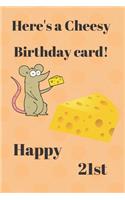 HERE'S A CHEESY BIRTHDAY CARD! HAPPY 21st: Funny 21st Birthday Gift cheesy Pun Journal / Notebook / Diary (6 x 9 - 110 Blank Lined Pages)