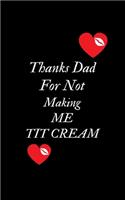 Thanks Dad For Not Making Me Tit Cream