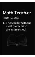 Math Teach.er /math 'teCHer/ 1.The teacher with the most problems in the entire school