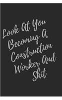 Look At You Becoming A Construction Worker And Shit: Blank Lined Journal Construction Worker Notebook & Journal (Gag Gift For Your Not So Bright Friends and Coworkers)