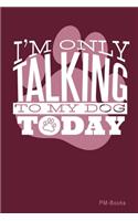 IM Only Talking To My Dog Today