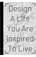 Design A Life You Are Inspired To Live: Inspiring Quote Bucket List Journal Gift For Him / Her - Softback Writing Book Notebook (6" x 9") 120 Lined Pages