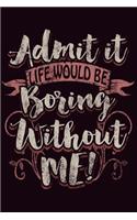 Admit It Life Would Be Boring Without Me: Great Notebook for Those Who Are Always the Life of the Party