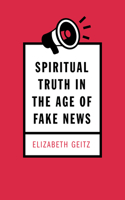 Spiritual Truth in the Age of Fake News