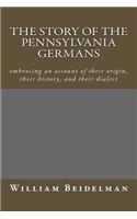 The Story of the Pennsylvania Germans: Embracing an Account of Their Origin, Their History, and Their Dialect