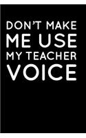 Don't Make Me Use My Teacher Voice: 110-Page Blank Lined Journal Teacher Ta Principal Gift Idea