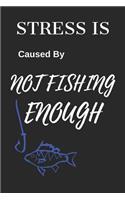 Stress Is Caused by Not Fishing Enough: Funny Fishing Writing 120 Pages Notebook Journal - Small Lined (6 X 9 )