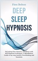 Deep Sleep Hypnosis: Fall Asleep Fast, Smarter And Better With Self-Hypnosis Techniques. A Mindfulness Guide To Say Stop Anxiety, Overthinking And Insomnia