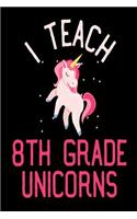 I Teach 8th Grade Unicorns: Teacher's Grade 8 Unicorn Gift Notebook