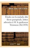 Études Sur La Maladie Dite Fièvre Puerpérale, Lettres Adressées À Monsieur Le Professeur Trousseau