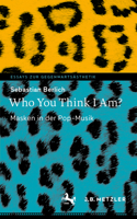 Who You Think I Am?: Masken in der Pop-Musik(Essays zur Gegenwartsästhetik)