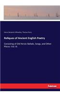 Reliques of Ancient English Poetry: Consisting of Old Heroic Ballads, Songs, and Other Pieces: Vol. III.