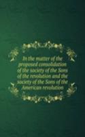 In the matter of the proposed consolidation of the society of the Sons of the revolution and the society of the Sons of the American revolution