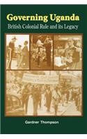 Governing Uganda. British Colonial Rule and Its Legacy: British Colonial Rule and Its Legacy