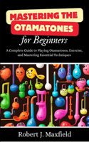 Mastering the Otamatones for Beginners: A Complete Guide to Playing Otamatones, Exercise, and Mastering Essential Techniques
