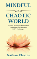 Mindful in a Chaotic World: Explore Practical Mindfulness Techniques for Managing Life's Challenges(The Resilient Self)