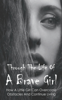 Through The Life Of A Brave Girl: How A Little Girl Can Overcome Obstacles And Continue Living: Bullying Stories In School