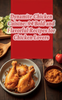 Dynamite Chicken Cuisine: 94 Bold and Flavorful Recipes for Chicken Lovers