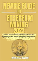 Newbie Guide to Ethereum Mining 2023: Learn the Basics on How to Make Profit by Mining this Cryptocurrency with Insights into Software, Configuration, Troubleshooting, and Strategies (Mi
