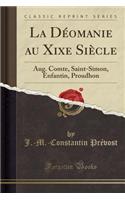 La Dï¿½omanie Au Xixe Siï¿½cle: Aug. Comte, Saint-Simon, Enfantin, Proudhon (Classic Reprint)
