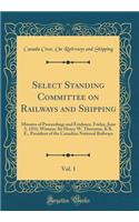 Select Standing Committee on Railways and Shipping, Vol. 1: Minutes of Proceedings and Evidence, Friday, June 5, 1931; Witness: Sir Henry W. Thornton, K B. E., President of the Canadian National Railways (Classic Reprint)