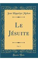 Le Jésuite, Vol. 1 (Classic Reprint)