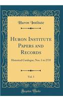 Huron Institute Papers and Records, Vol. 3: Historical Catalogue, Nos. 1 to 2735 (Classic Reprint)