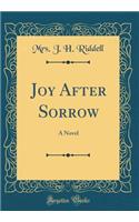 Joy After Sorrow: A Novel (Classic Reprint)