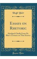 Essays on Rhetoric: Abridged Chiefly from Dr. Blair's Lectures on That Science (Classic Reprint)