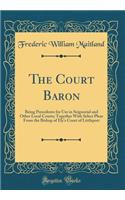 The Court Baron: Being Precedents for Use in Seignorial and Other Local Courts; Together with Select Pleas from the Bishop of Ely's Court of Littleport (Classic Reprint): Being Precedents for Use in Seignorial and Other Local Courts; Together with Select Pleas from the Bishop of Ely's Court of Littleport (Classic Repr