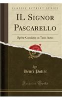 Il Signor Pascarello: Opéra-Comique En Trois Actes (Classic Reprint)