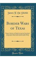 Border Wars of Texas: Being an Authentic and Popular Account in Chronological Order, of the Long and Bitter Conflict Wage Between Savage Indian Tribes and the Pioneer Settlers of Texas (Classic Reprint)