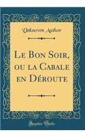 Le Bon Soir, ou la Cabale en Déroute (Classic Reprint)