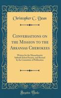 Conversations on the Mission to the Arkansas Cherokees: Written for the Massachusetts Sabbath School Society, and Revised by the Committee of Publication (Classic Reprint)