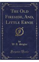 The Old Fireside, And, Little Ernie (Classic Reprint)