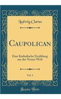 Caupolican, Vol. 1: Eine Katholische Erzählung aus der Neuen Welt (Classic Reprint)
